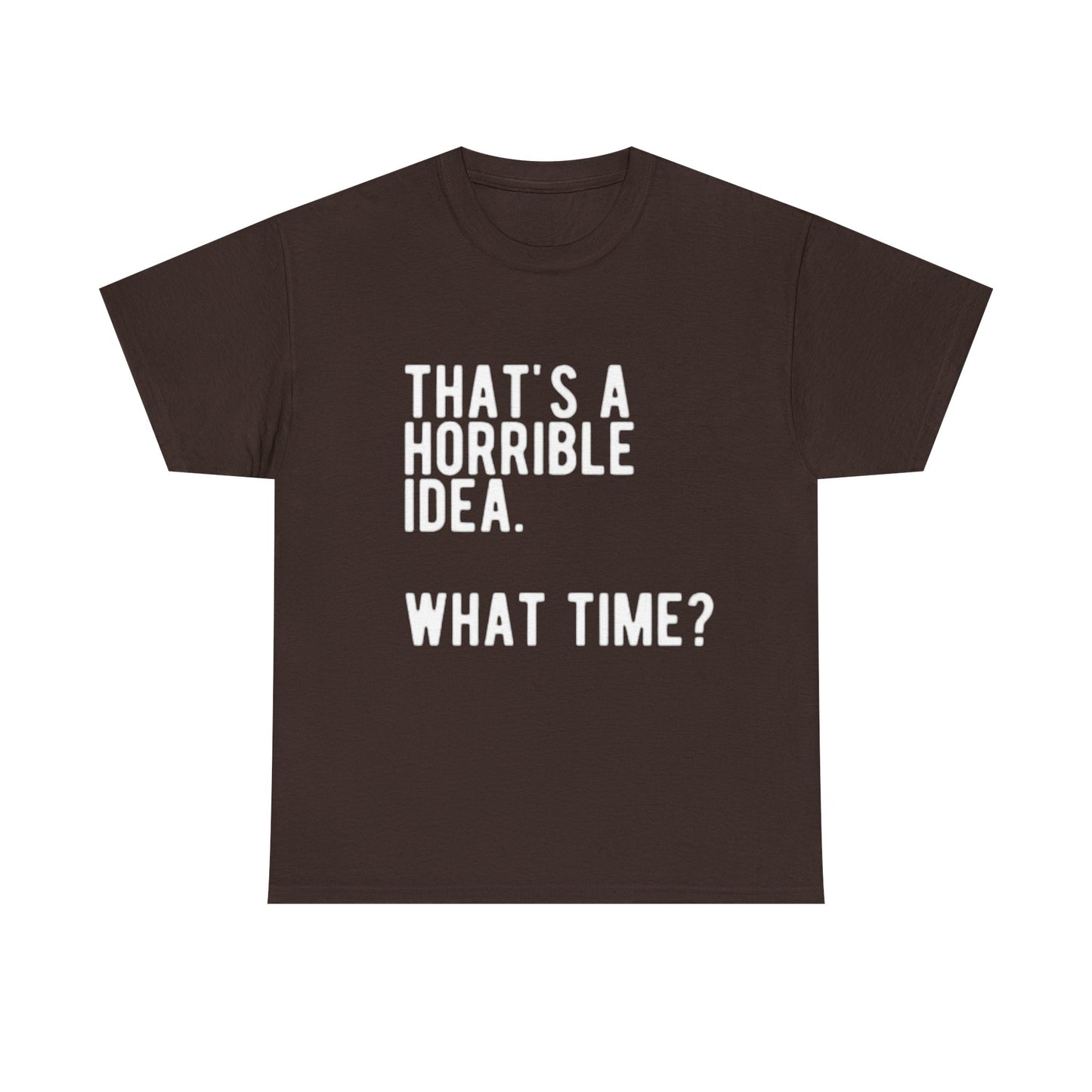 Thats A Horrible Idea Shirt Funny Gift Jokes Friends Unisex Heavy Cotton Tee