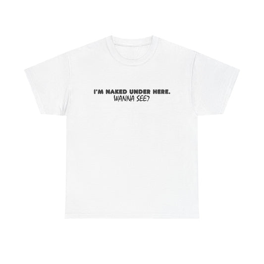 I'm Naked Under Here Wanna See Graphic T Shirt Funny Unisex Heavy Cotton Tee
