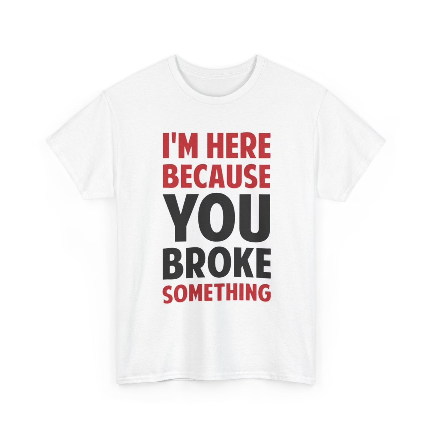 Im Here Because You Broke Something Shirt Funny Joke Handyman Unisex Heavy