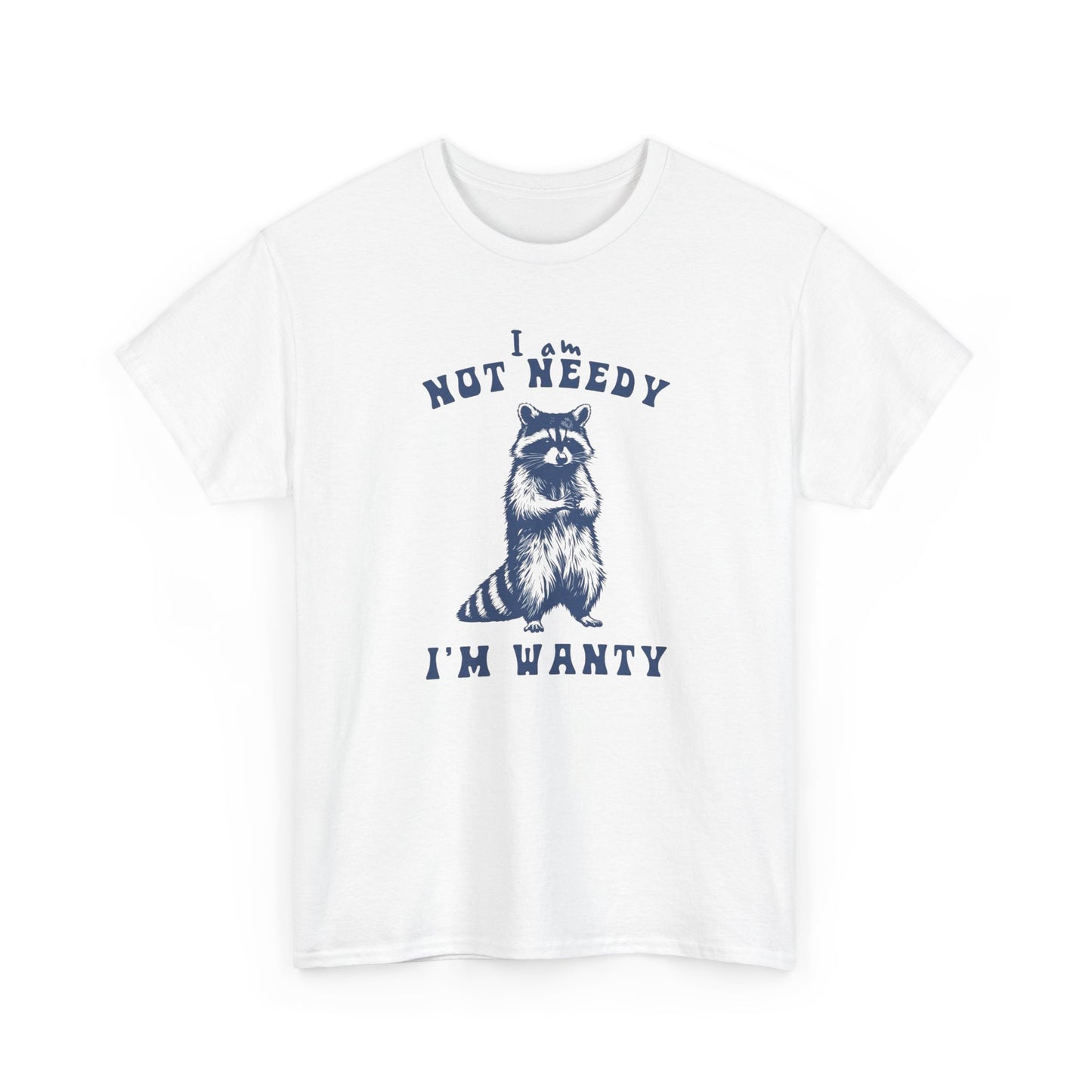 I'm Not Needy I'm Wanty Funny Graphic T Shirt ADULT Unisex Heavy Cotton Tee