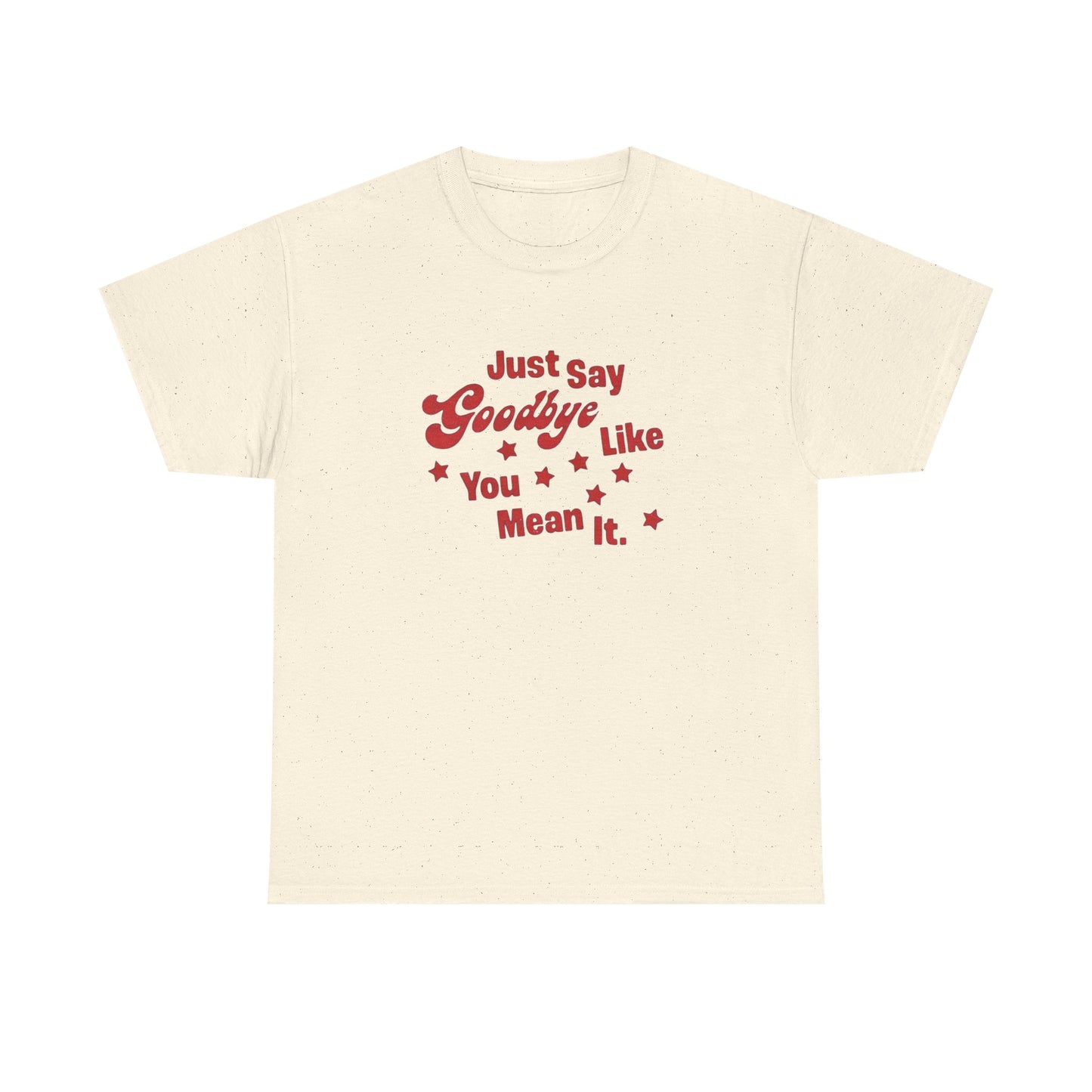 Say Goodbye Like You Mean It Graphic T Shirt Unisex Cotton Tee - New Gift - Tee
