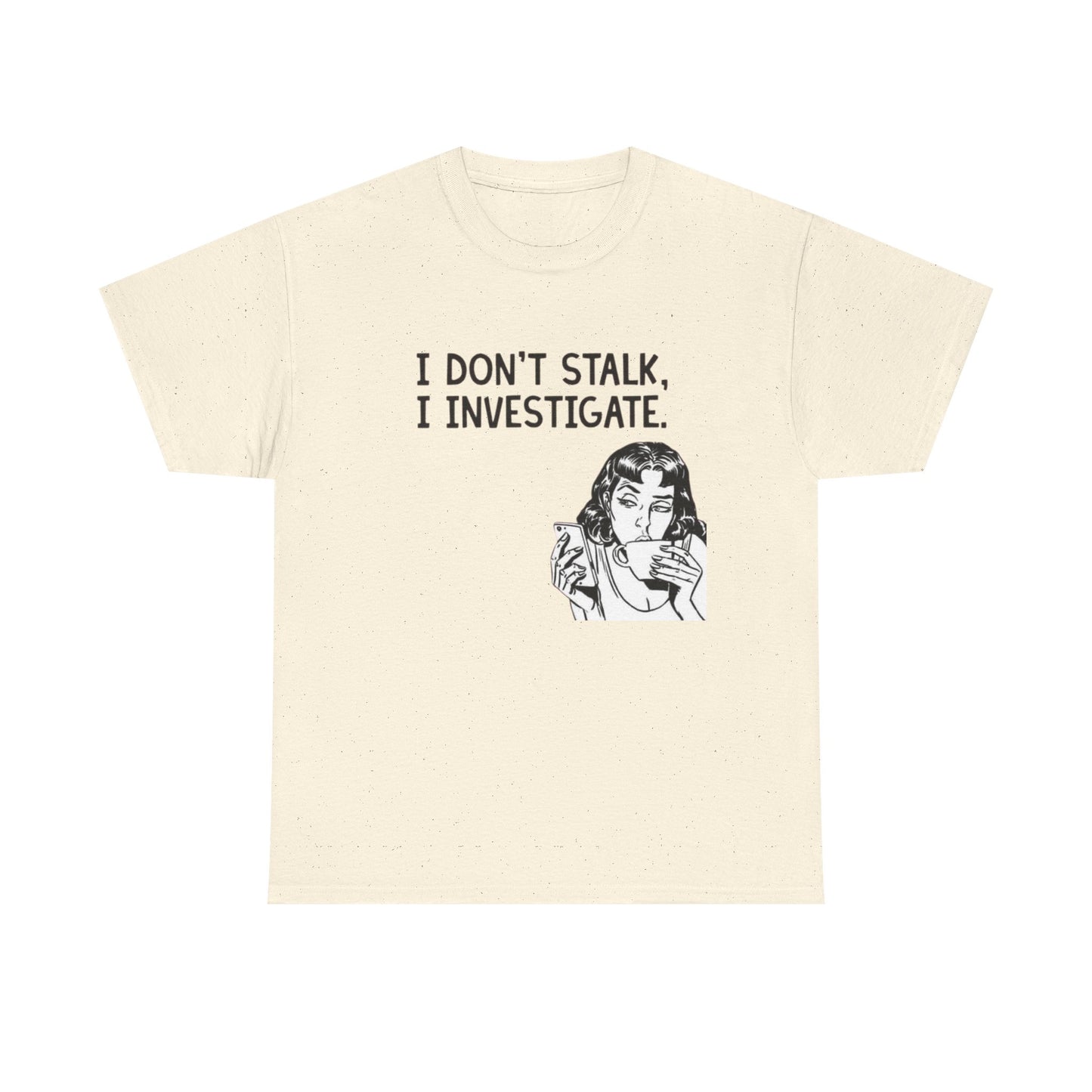 I Dont Stalk In Investigate Graphic T-Shirt Men's Women's Heavy Cotton NEW GIFT