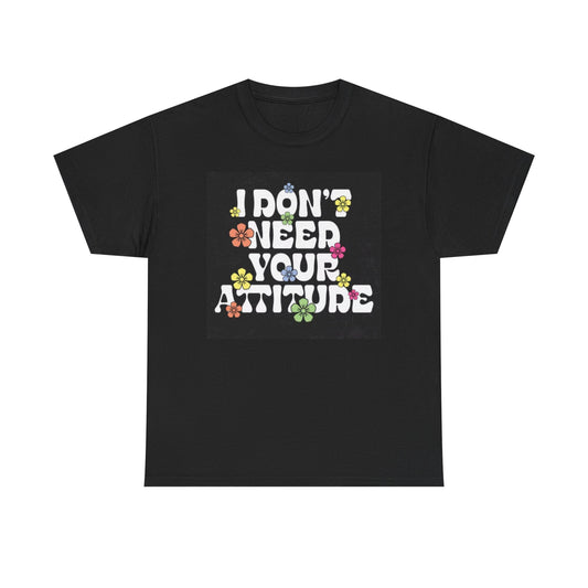 I Don't Need Your Attitude Graphic T Shirt Flowers Unisex Heavy Cotton Tee