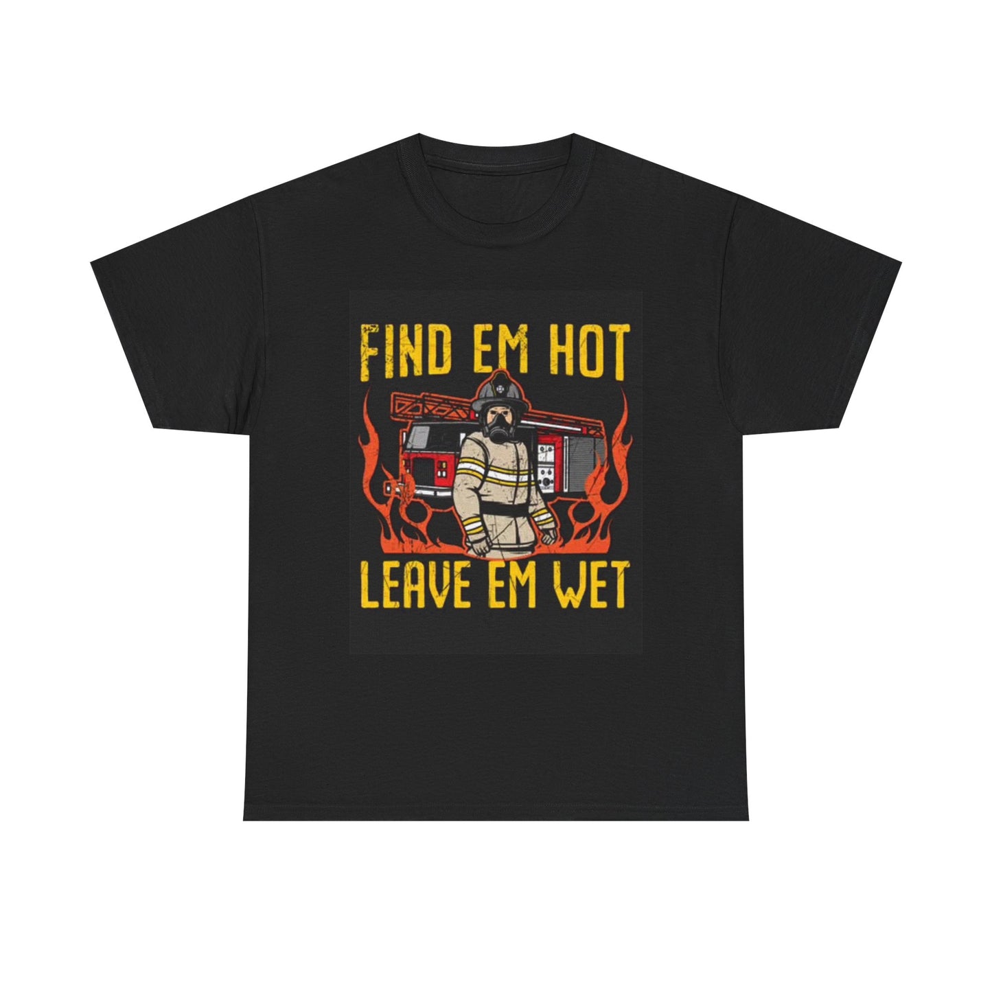 Fine Em Hot Leave Em Wet T Shirt Fire Fighter Gift Unisex Heavy Cotton Tee