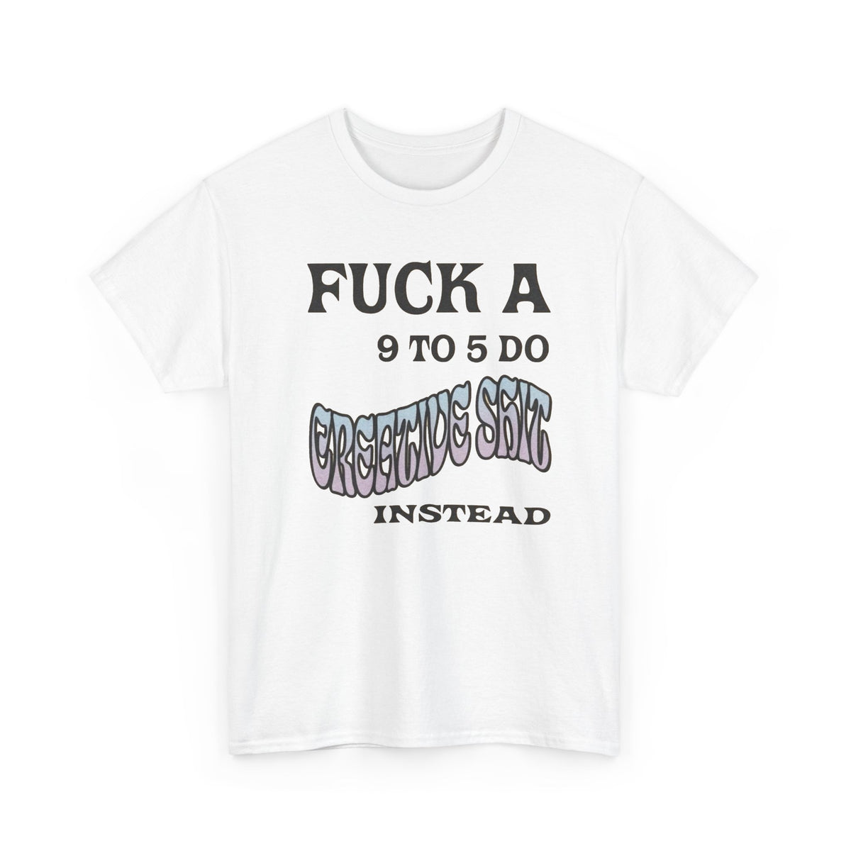 F*ck a 9 to 5 Do Creative Stuff Instead T-Shirt Men's Graphic Tee