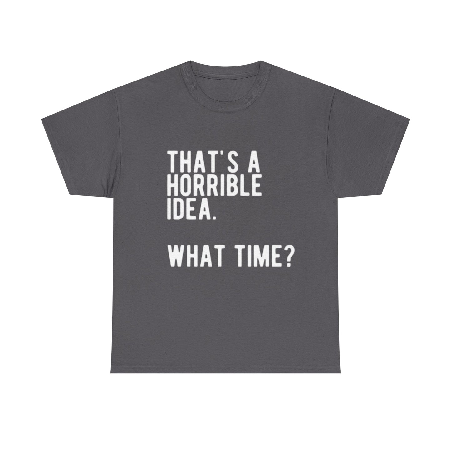 Thats A Horrible Idea Shirt Funny Gift Jokes Friends Unisex Heavy Cotton Tee