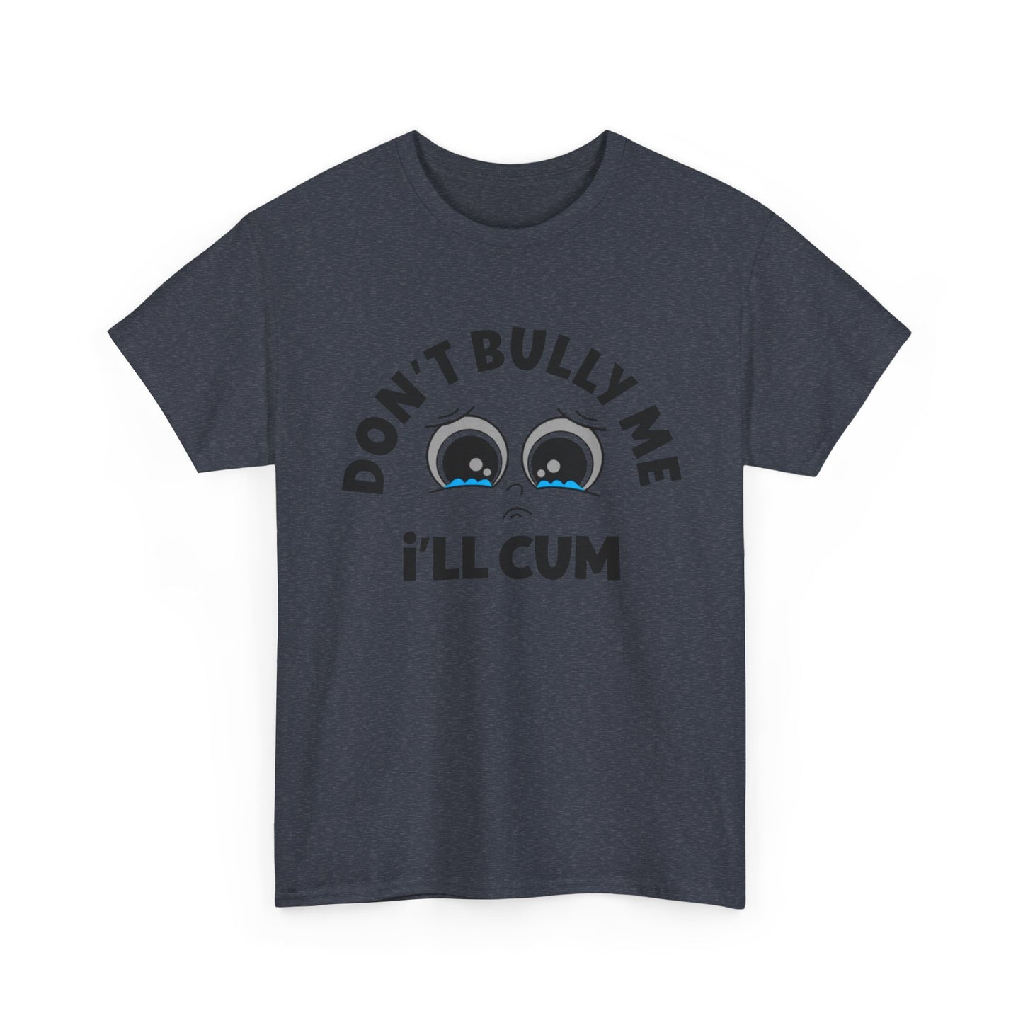 Don't Bully Me ill Cum Funny T Shirt Sex Graphic Unisex Heavy Cotton Tee