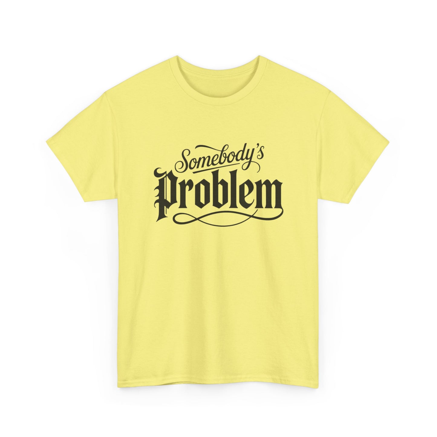 Somebody's Problem Graphic T Shirt NEW ADULT Unisex Heavy Cotton Tee