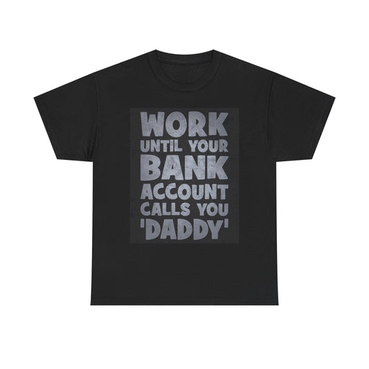 Work Until Your Bank Account Calls You Daddy T Shirt Unisex Heavy Cotton Tee
