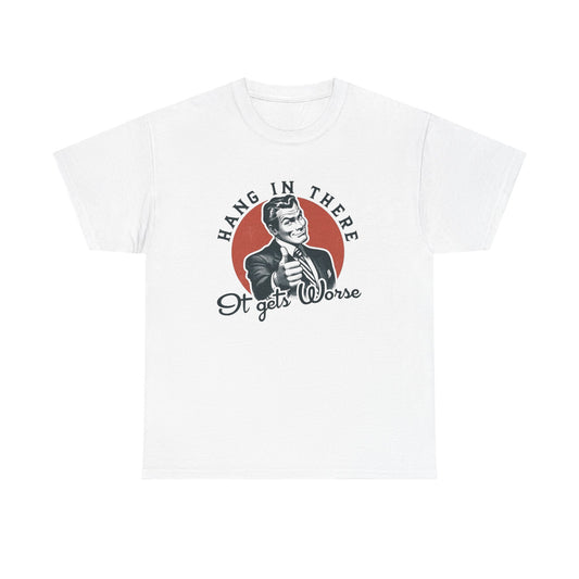 Hang In There It Gets Worse Funny Graphic T Shirt Unisex NEW Heavy Cotton Tee