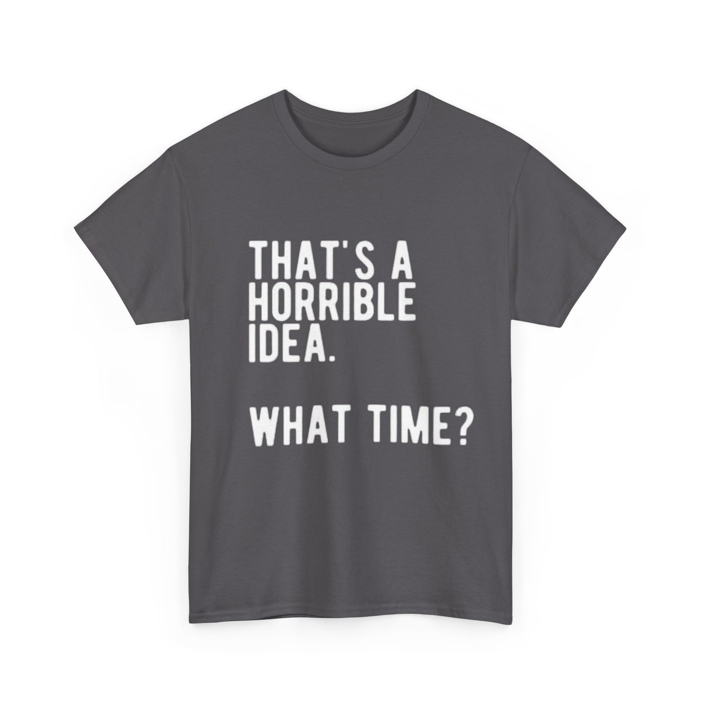 Thats A Horrible Idea Shirt Funny Gift Jokes Friends Unisex Heavy Cotton Tee