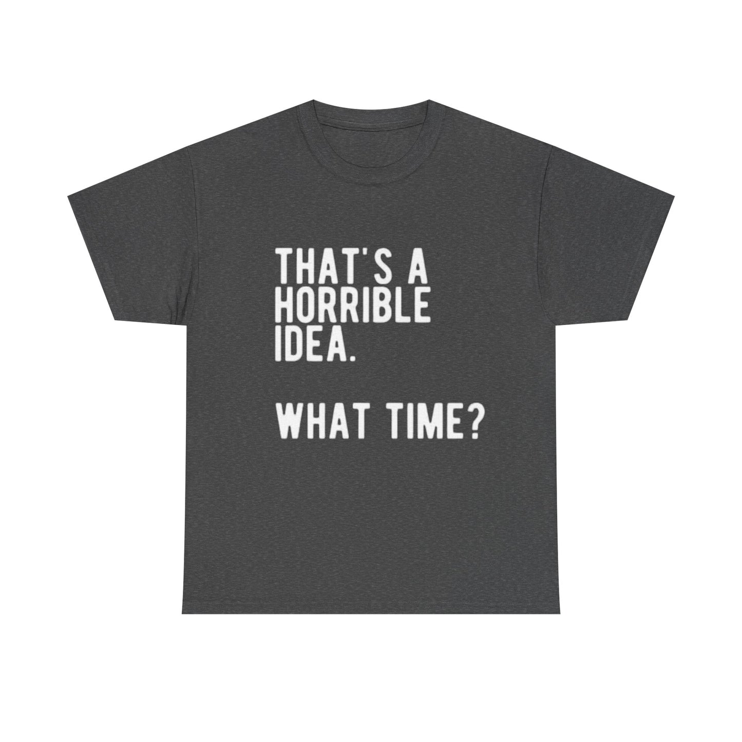 Thats A Horrible Idea Shirt Funny Gift Jokes Friends Unisex Heavy Cotton Tee
