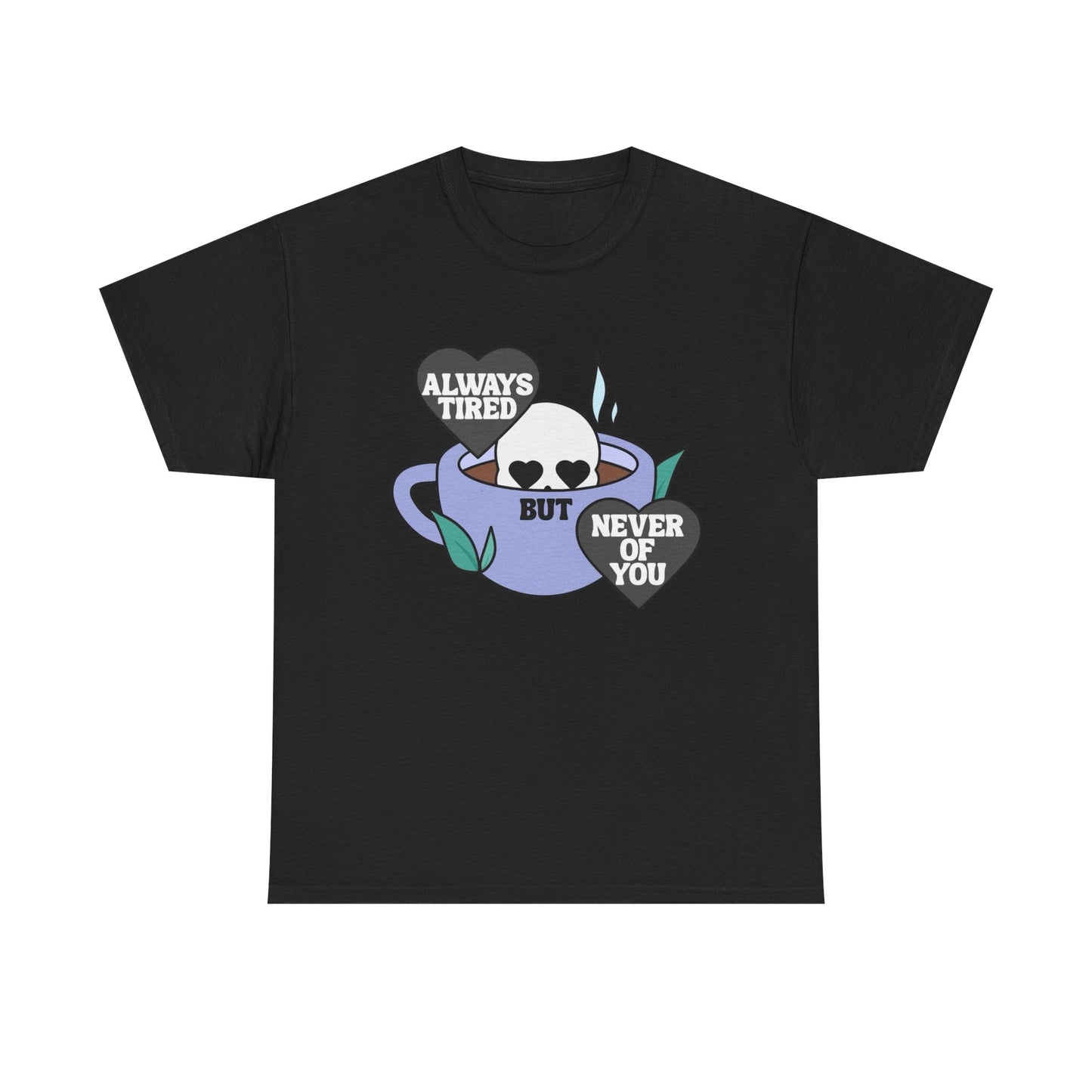 Always Tired Never Of You Coffee Graphic T Shirt New Unisex Heavy Cotton Tee