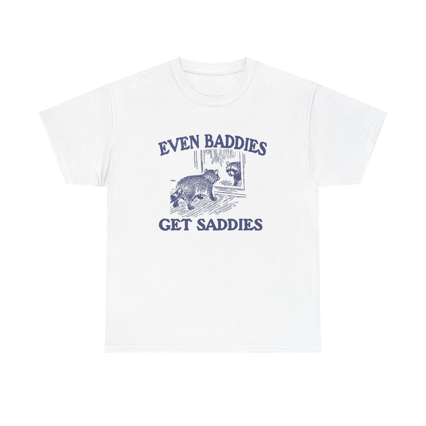 Even Baddies Get Saddies Funny Graphic T Shirt Unisex Heavy Cotton Tee