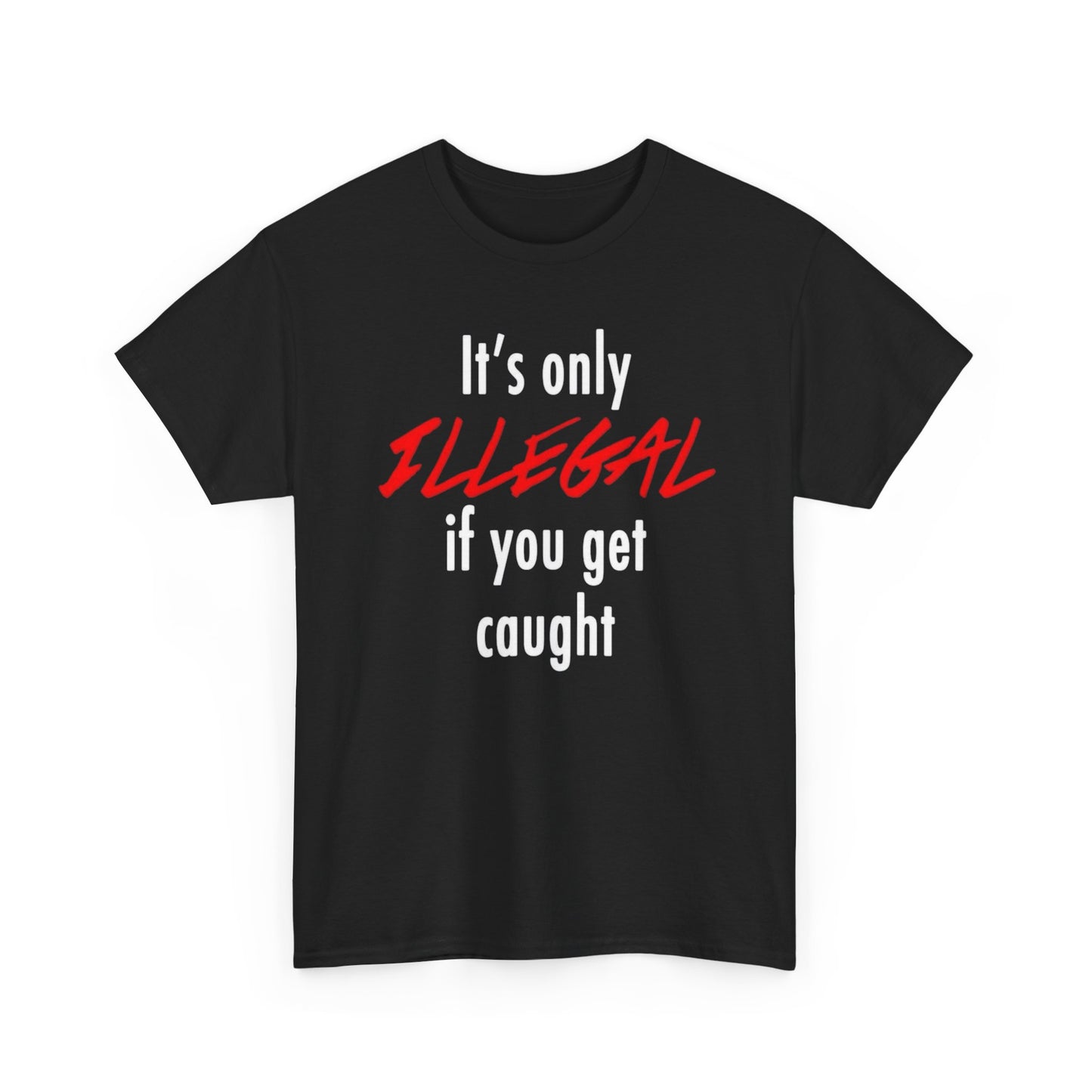 It's Only Illegal If You Get Caught Graphic T Shirt Unisex Heavy Cotton Tee
