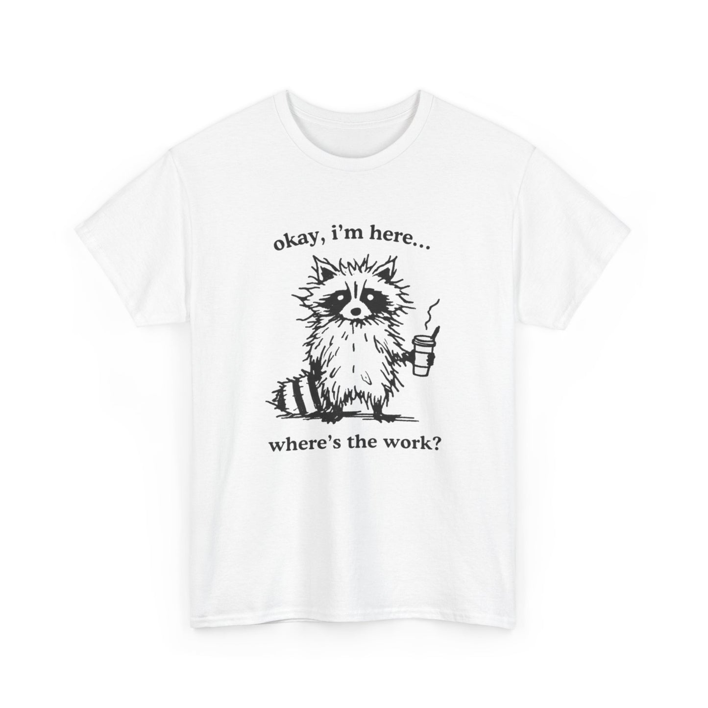 Where's The Work Funny Graphic T-Shirt Men's Women's Heavy Cotton Tee NEW GIFT