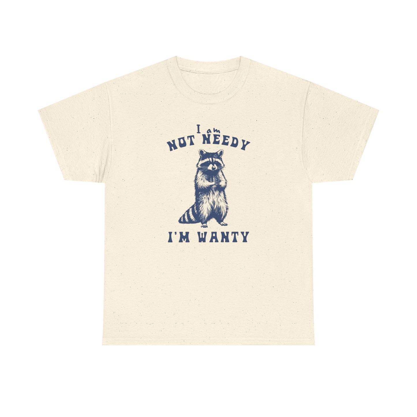 I'm Not Needy I'm Wanty Funny Graphic T Shirt ADULT Unisex Heavy Cotton Tee