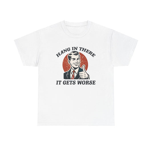 Hang In There It Gets Worse Funny Graphic T Shirt Unisex Heavy Cotton Tee