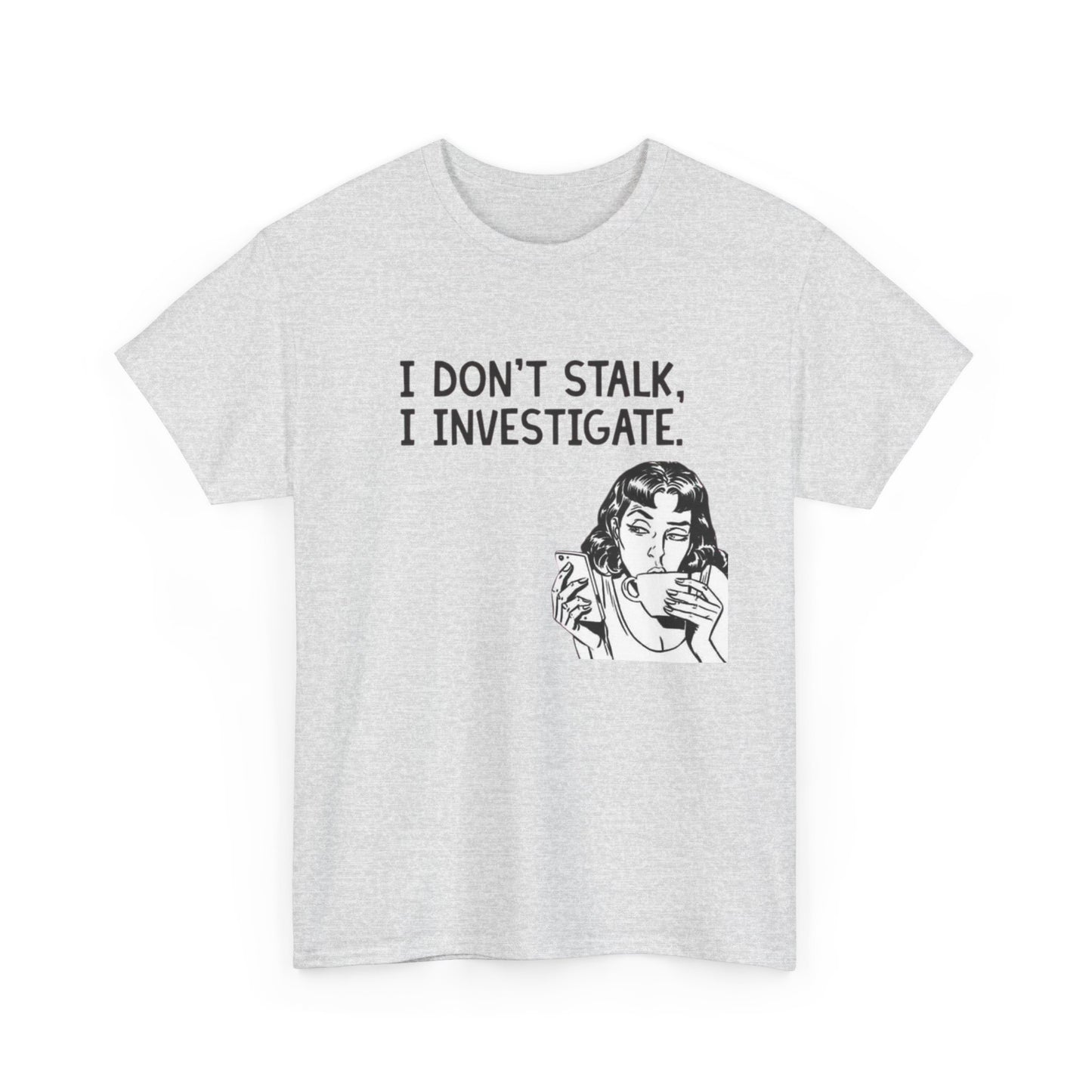 I Dont Stalk In Investigate Graphic T-Shirt Men's Women's Heavy Cotton NEW GIFT