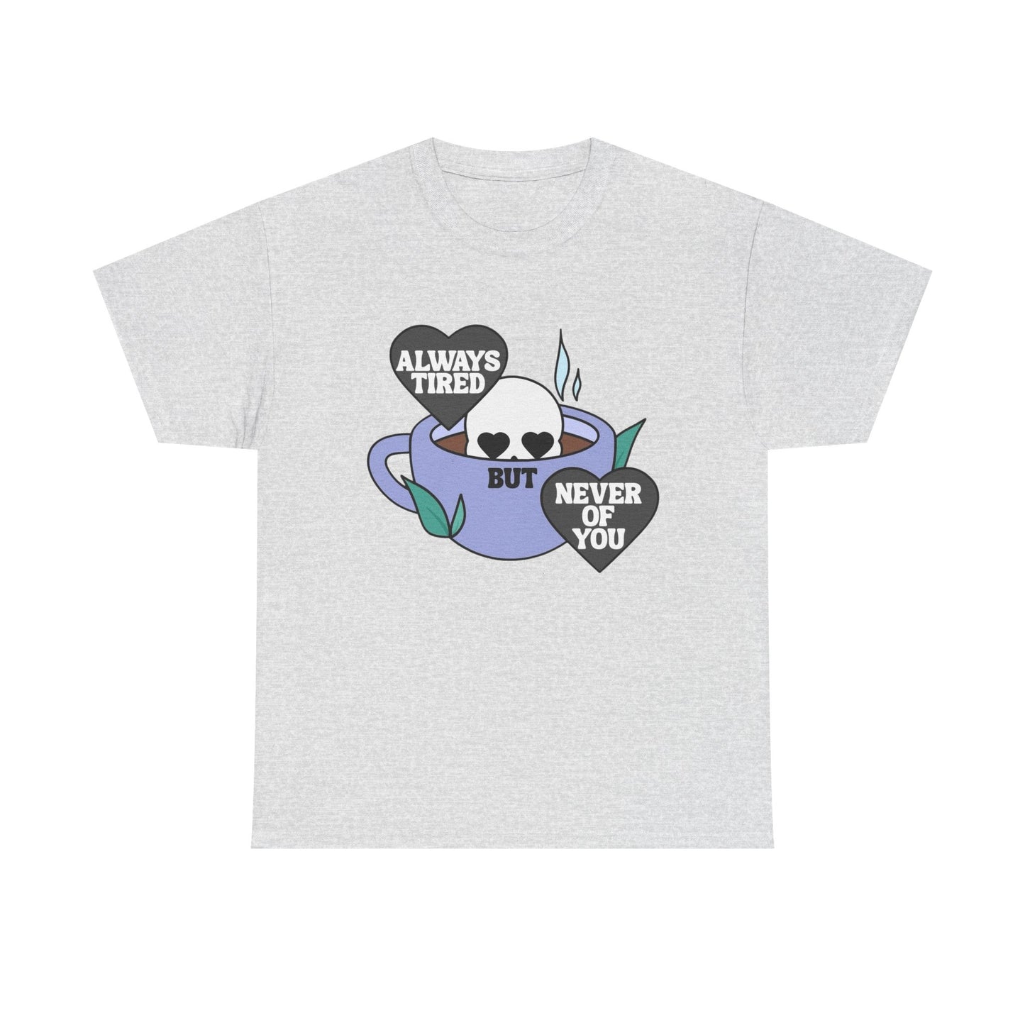 Always Tired Never Of You Coffee Graphic T Shirt New Unisex Heavy Cotton Tee