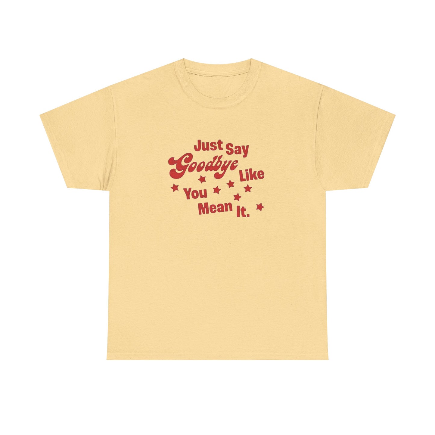 Say Goodbye Like You Mean It Graphic T Shirt Unisex Cotton Tee - New Gift - Tee