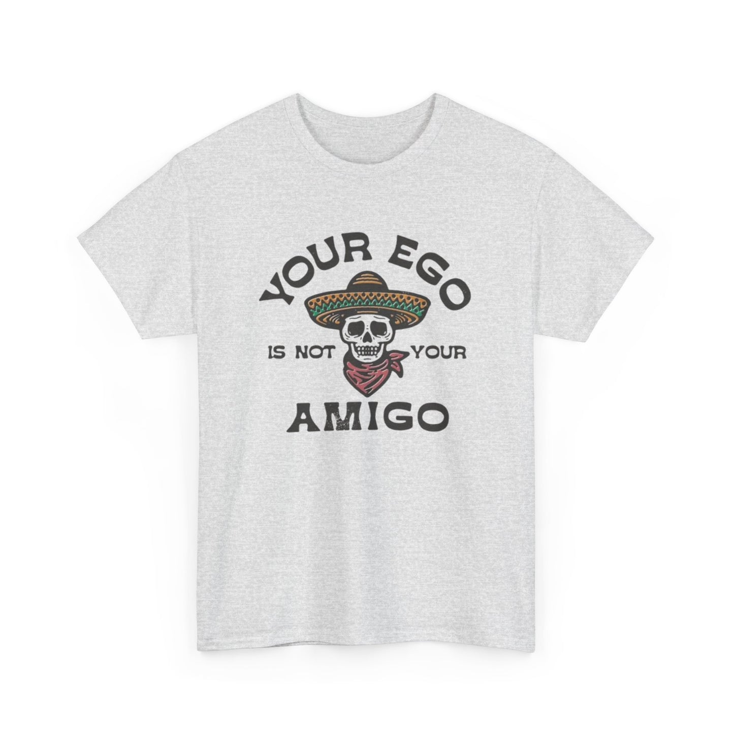 Your Ego Is Not Your Amigo Graphic T Shirt S-5XL NEW Unisex Heavy Cotton Tee