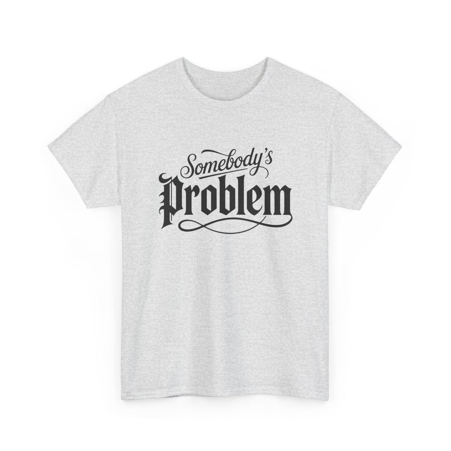 Somebody's Problem Graphic T Shirt NEW ADULT Unisex Heavy Cotton Tee
