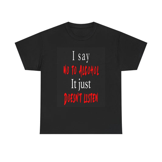 Say No To Alcohol It Just Doesn't Listen Graphic T Shirt Funny gift Bar Beer