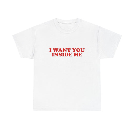 I Want You Inside Me Funny Sex Humor Graphic T Shirt NEW Unisex Heavy Cotton Tee