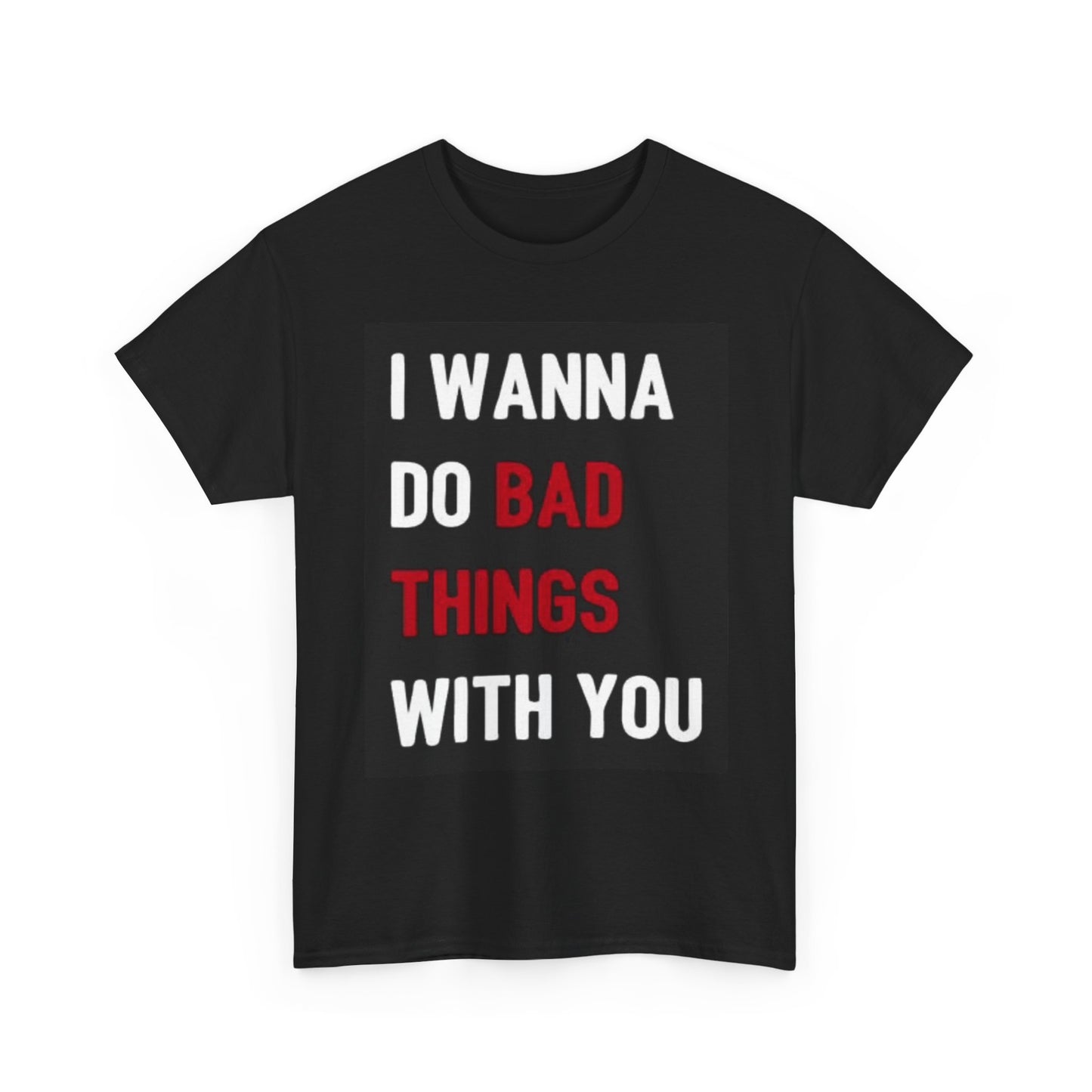 I Wanna Do Bad Things Graphic T Shirt BRAND NEW Apparel Unisex Heavy Cotton Tee