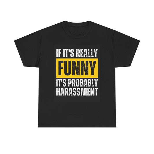 If It's Funny It's probably Harassment T Shirt Unisex Heavy Cotton Tee