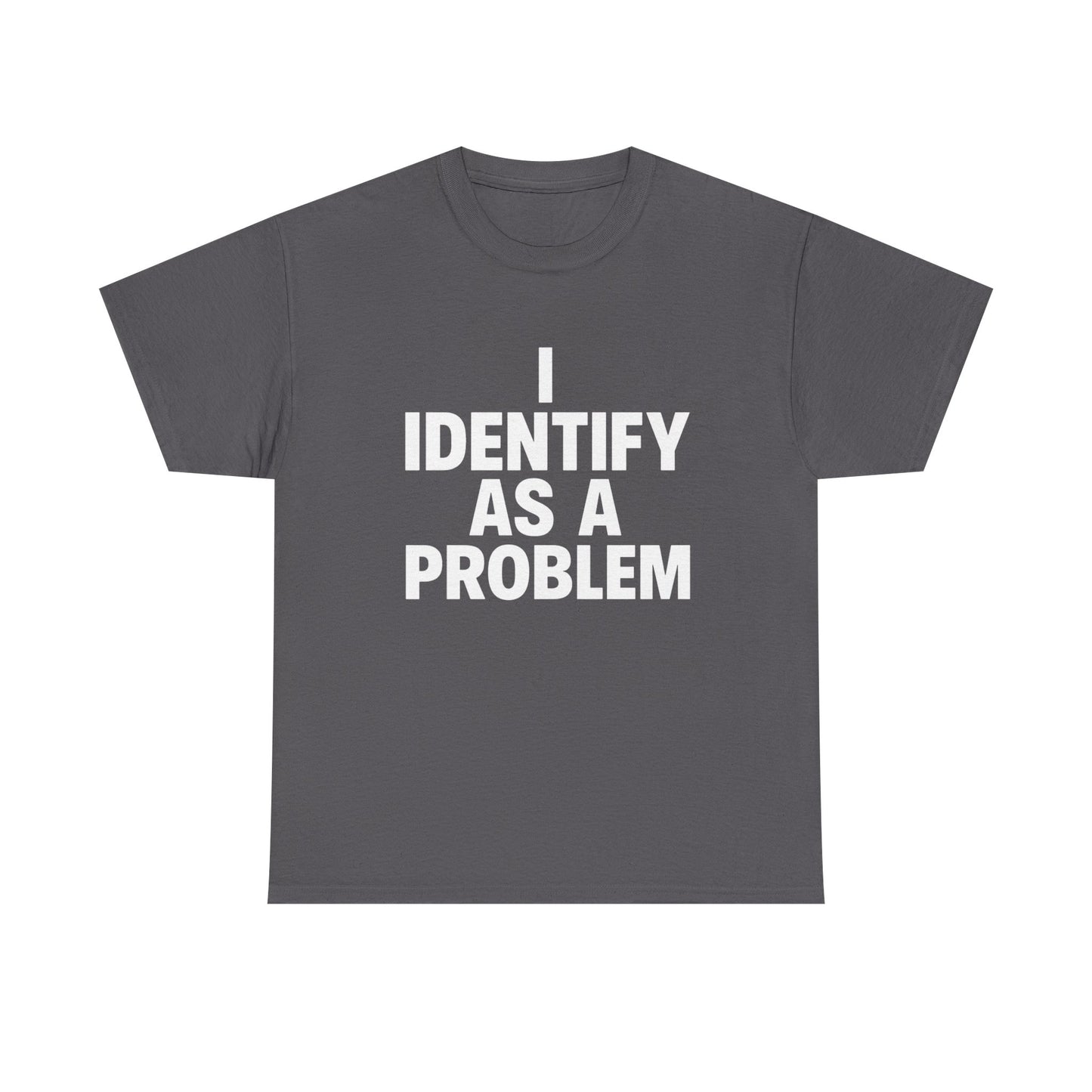 I Identify As A Problem Funny Graphic T Shirt NEW Unisex Heavy Cotton Tee