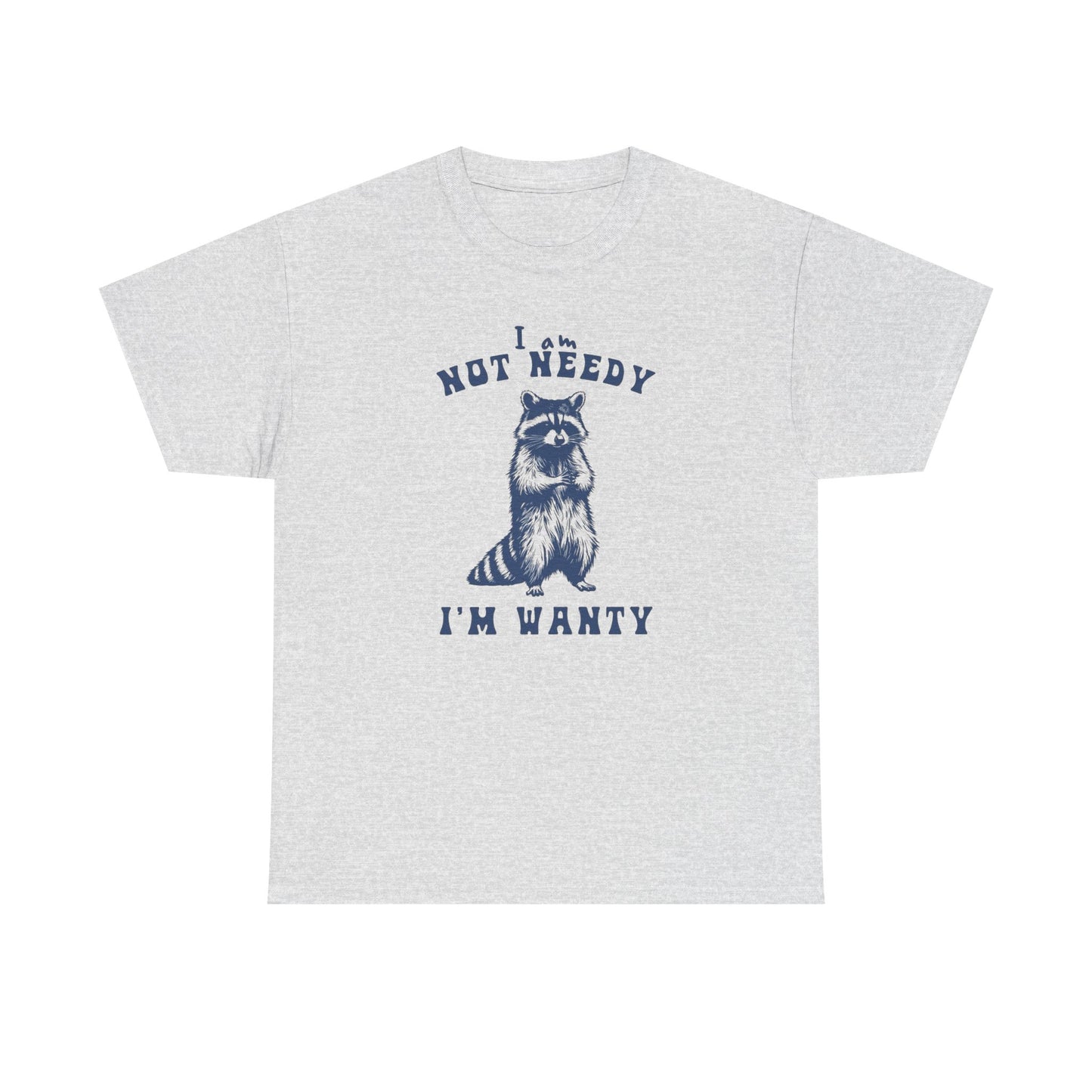 I'm Not Needy I'm Wanty Funny Graphic T Shirt ADULT Unisex Heavy Cotton Tee
