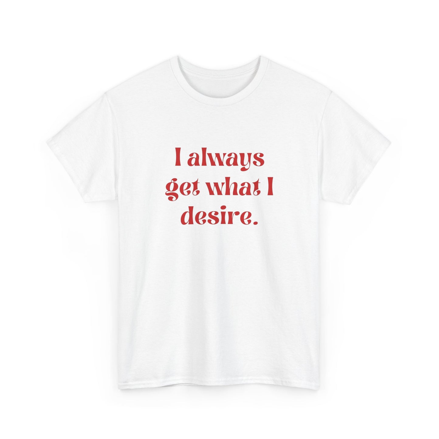 I Always Get What I Desire Graphic T Shirt NEW ADULT Tee