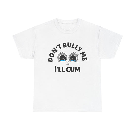Don't Bully Me ill Cum Funny T Shirt Sex Graphic Unisex Heavy Cotton Tee