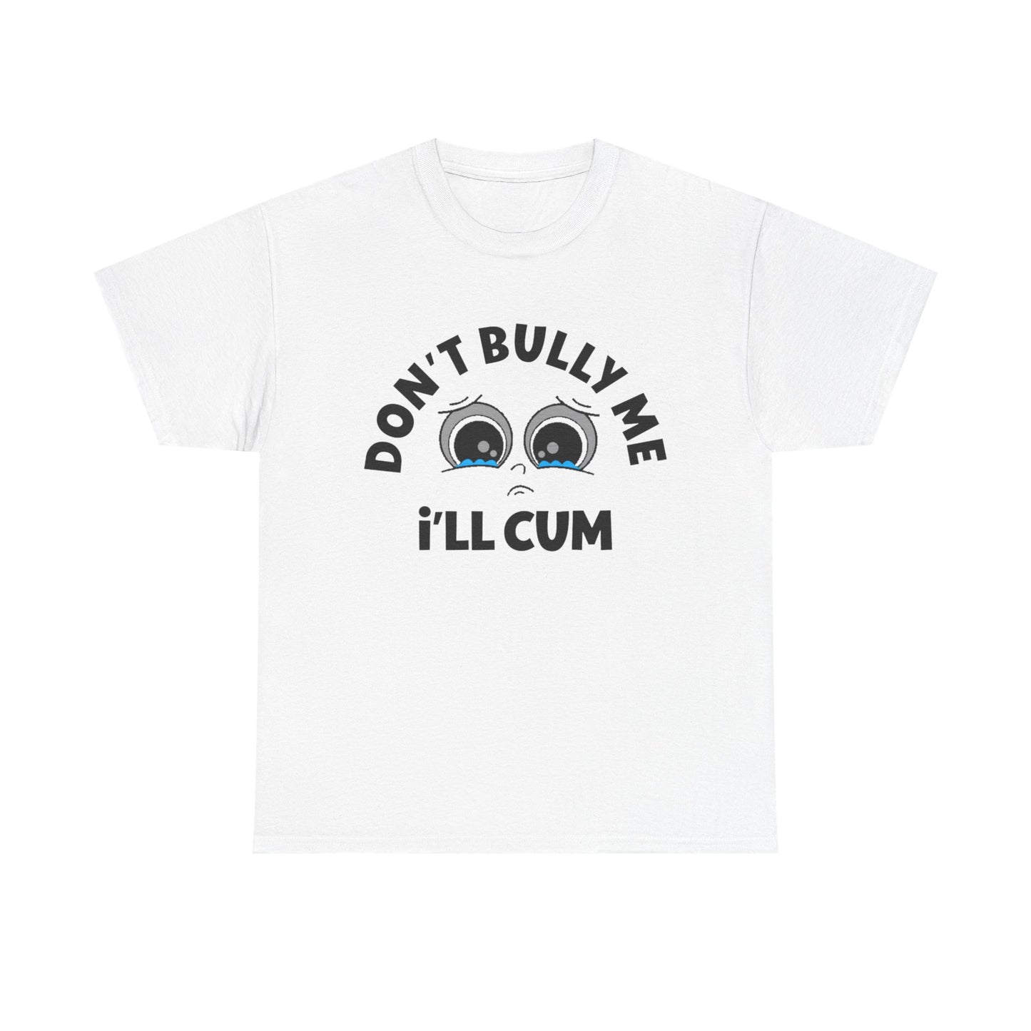 Don't Bully Me ill Cum Funny T Shirt Sex Graphic Unisex Heavy Cotton Tee