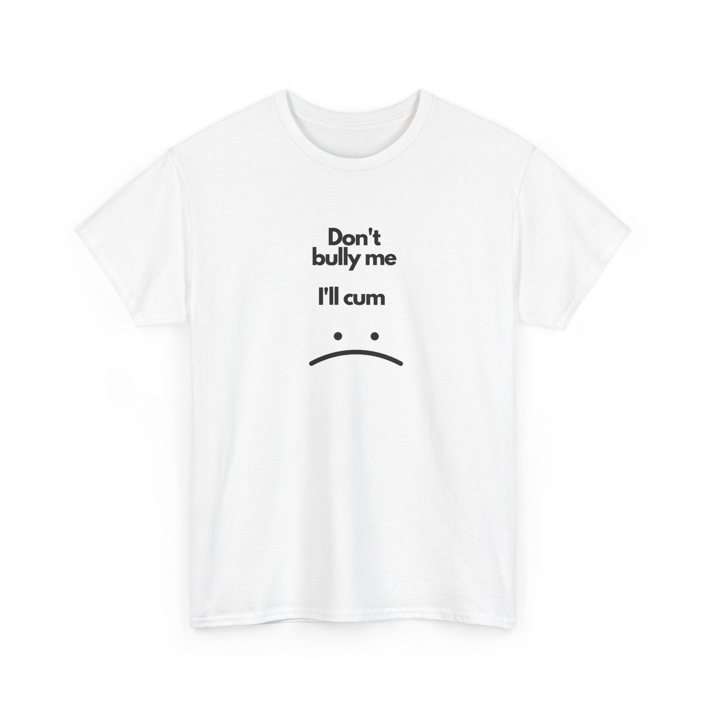 Don't Bully Me Ill Cum Graphic T Shirt Funny Sex Jokes Unisex Heavy Cotton Tee