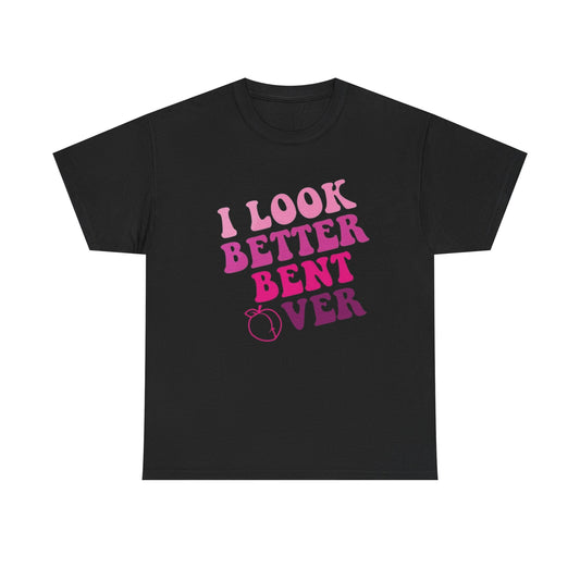 I Look Better Bent Over Sex Humor Graphic T Shirt Unisex Heavy Cotton Tee Gift