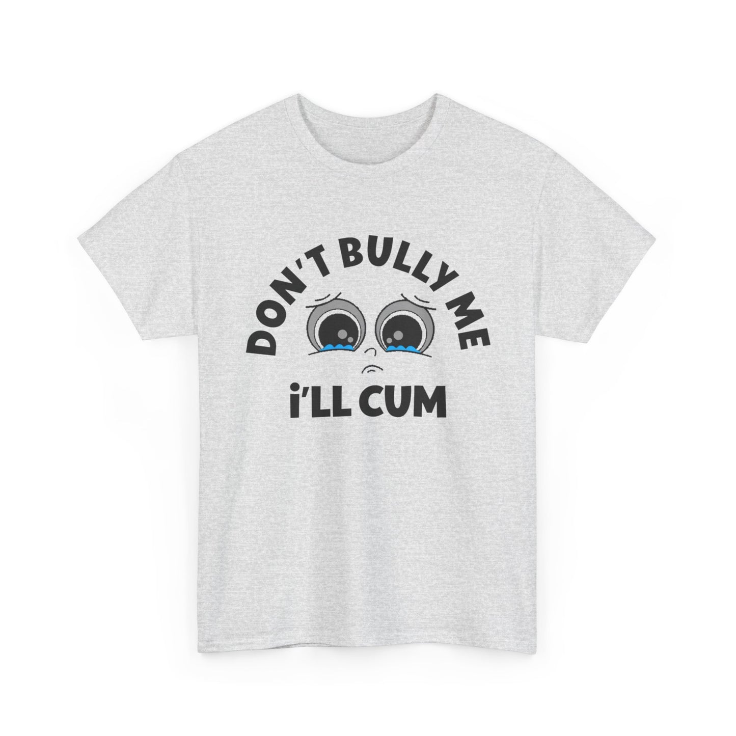 Don't Bully Me ill Cum Funny T Shirt Sex Graphic Unisex Heavy Cotton Tee