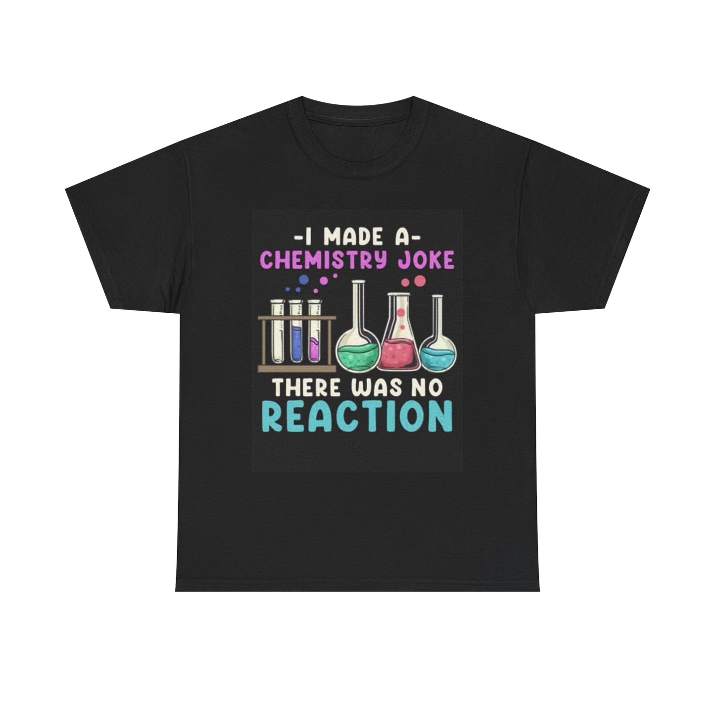I Made A Chemistry Joke Shirt Funny Graphic Comedy Unisex Heavy Cotton Tee