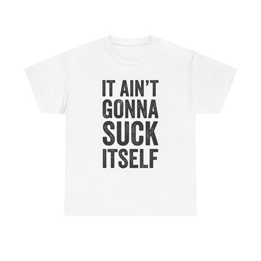It Aint Gonna Suck Itself Sex Humor T Shirt Graphic Unisex Heavy Cotton NEW GIFT
