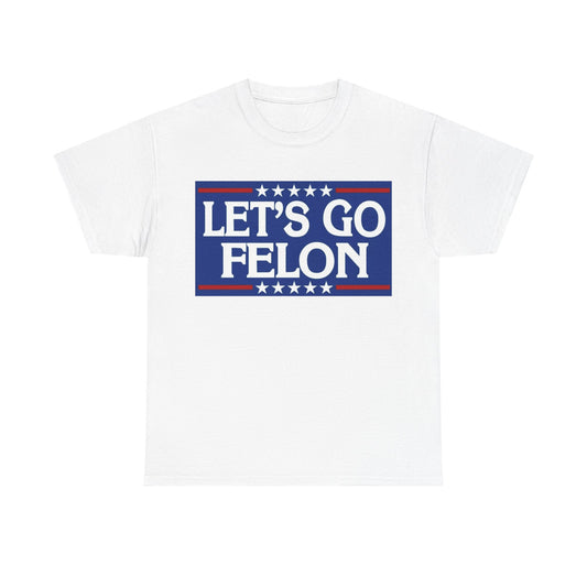 Lets Go Felon T shirt Trump 2024 President Trump 47 Unisex Heavy Cotton Tee USA