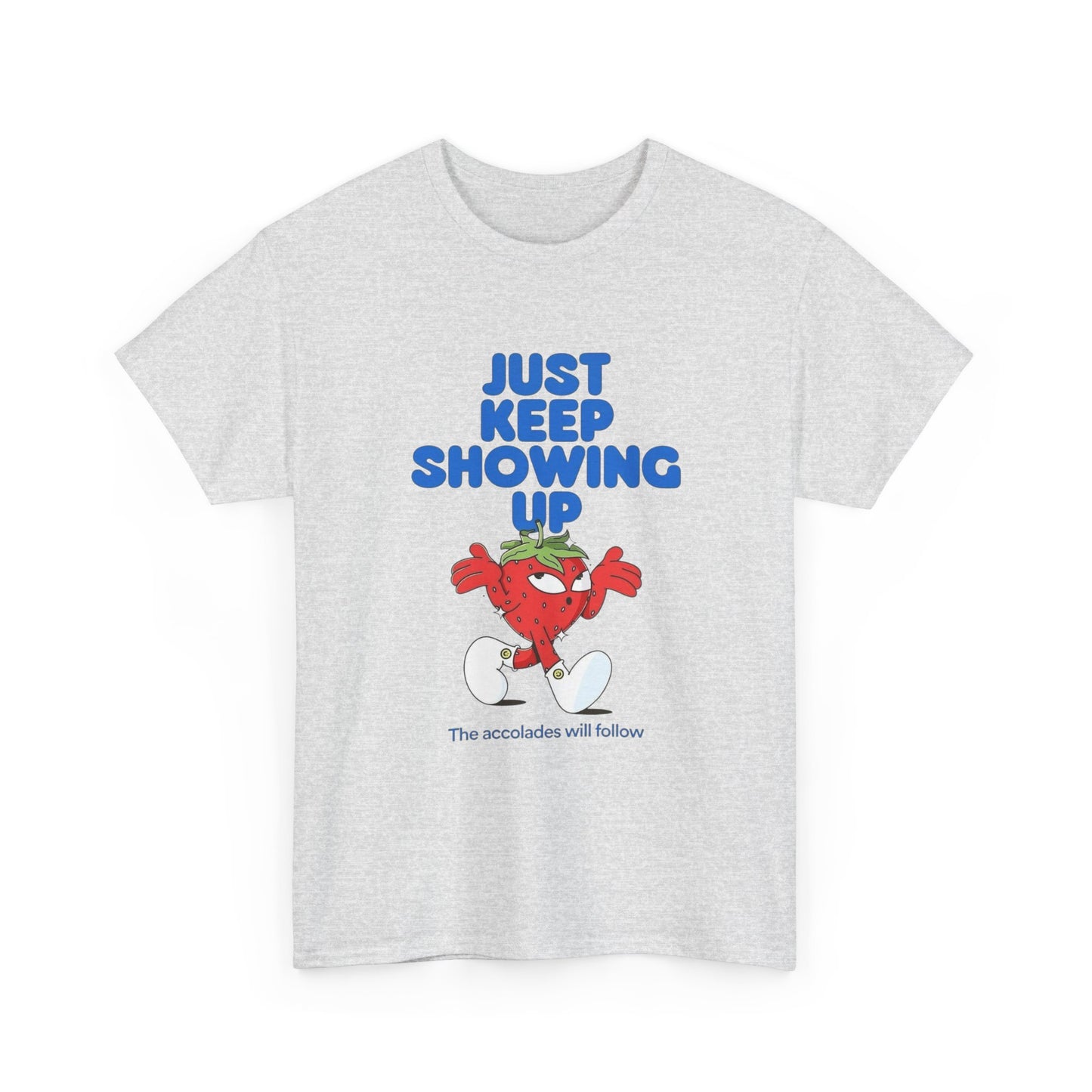 Just Keep Showing Up Graphic T Shirt Unisex Heavy Cotton Tee