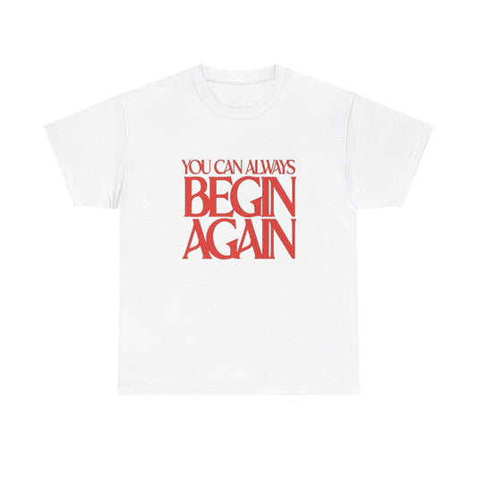 You Can Always Begin Again Graphic T Shirt Unisex Heavy Cotton Tee