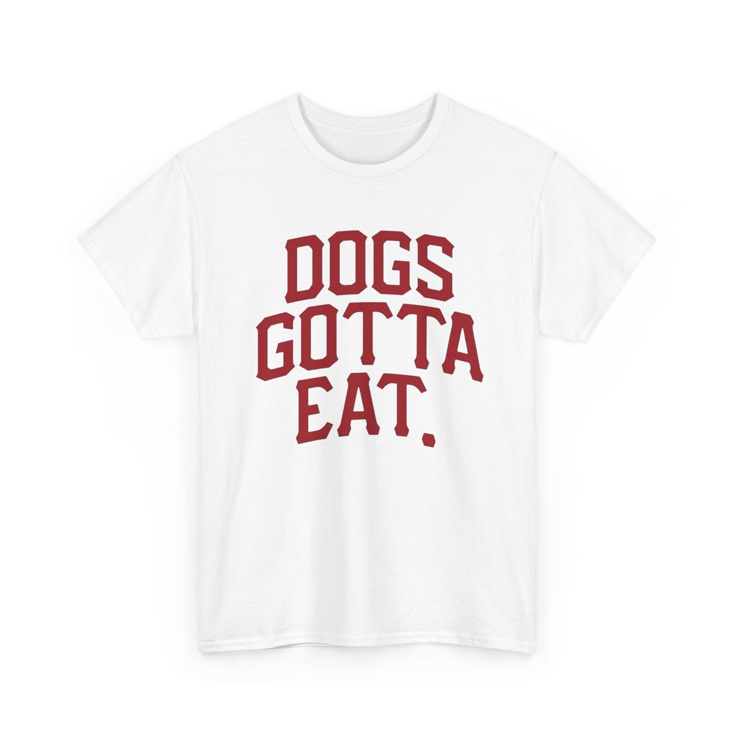 Dogs Gotta Eat Graphic T Shirt NEW ADULT Heavy Cotton Tee