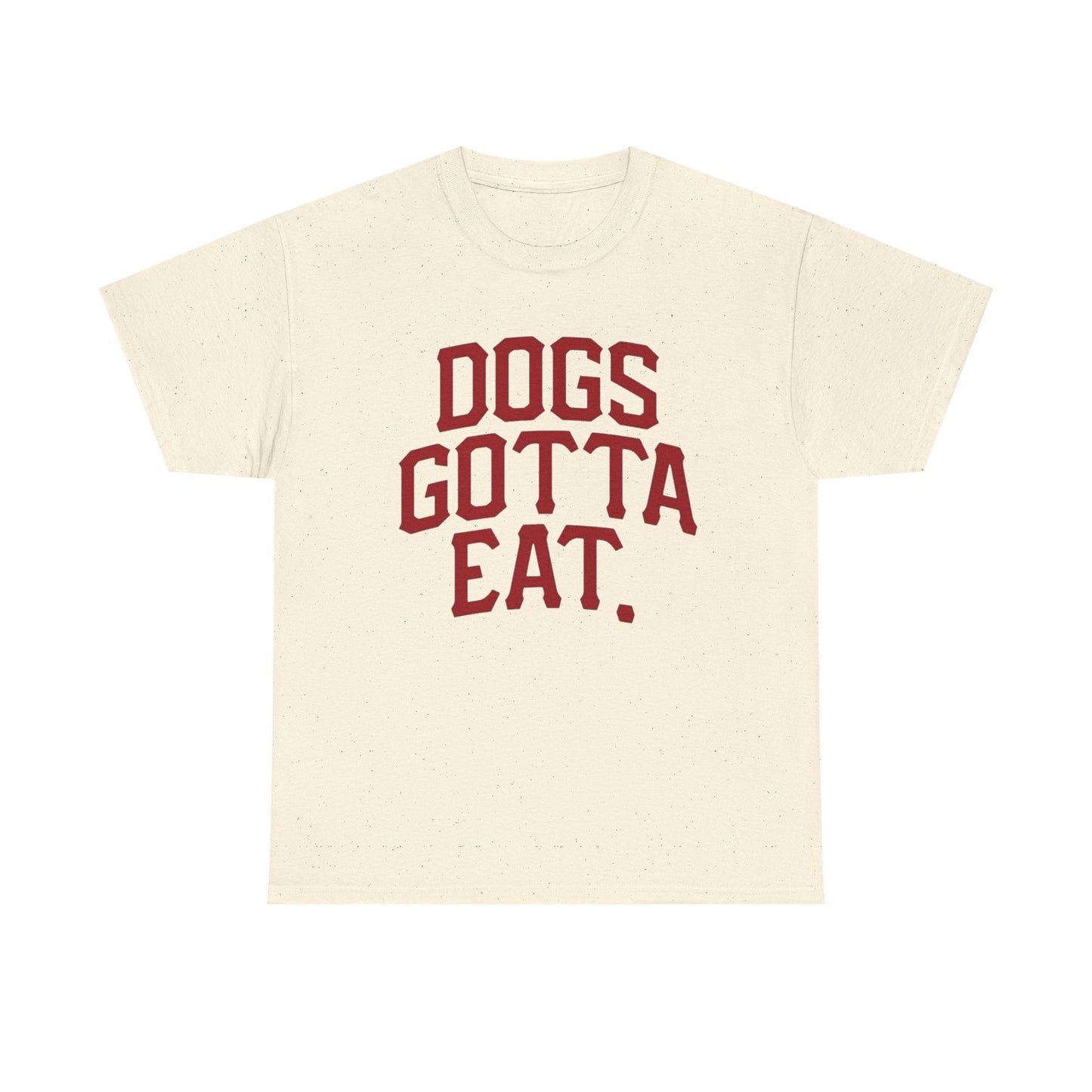Dogs Gotta Eat Graphic T Shirt NEW ADULT Heavy Cotton Tee