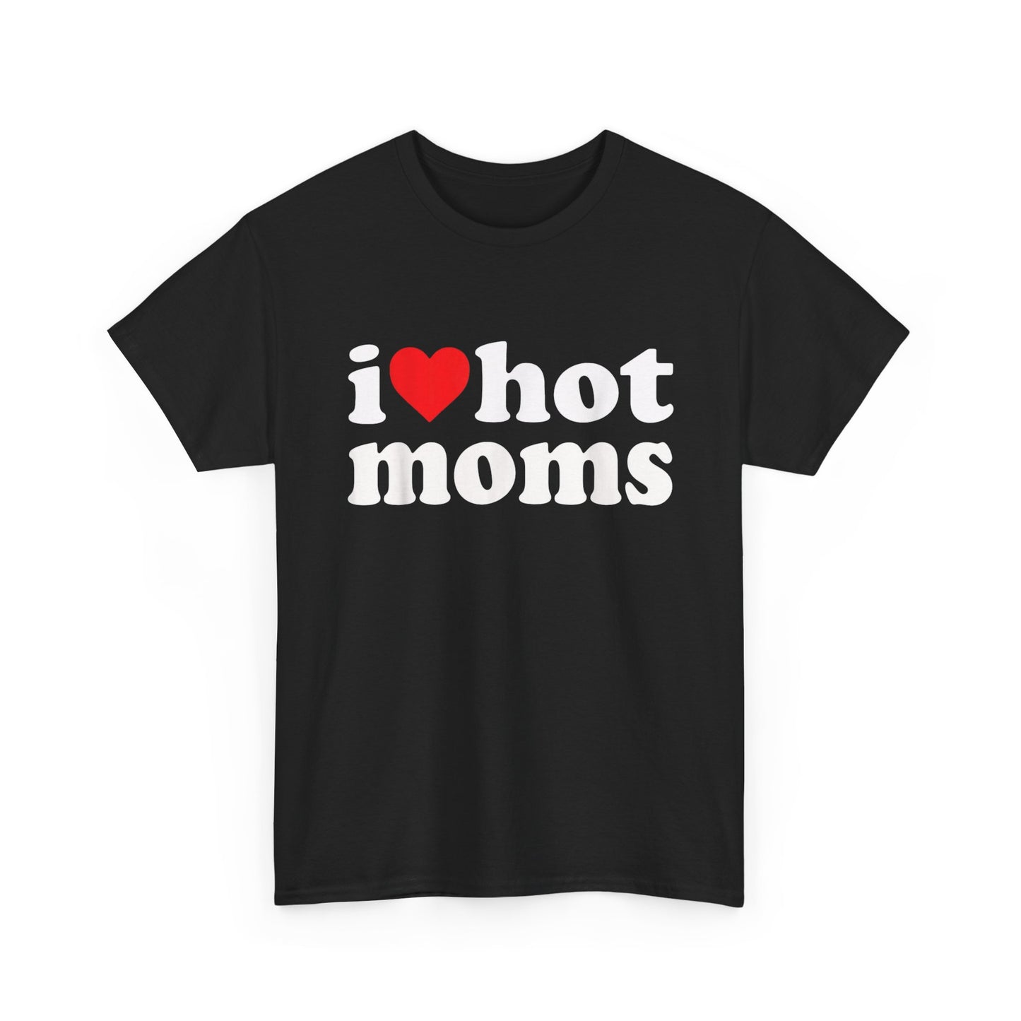I Love Hot Moms Graphic T Shirt NEW Adult Unisex Heavy Cotton Tee