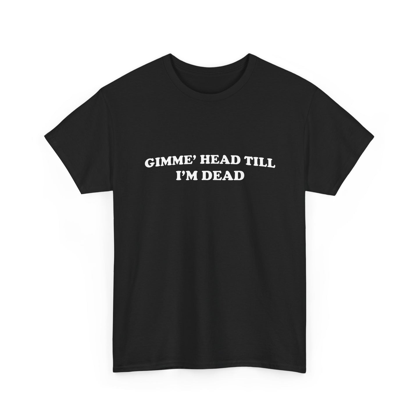 Gimme Head Till I'm Dead Funny Sex Graphic T Shirt NEW ADULT Unisex Heavy Cotton