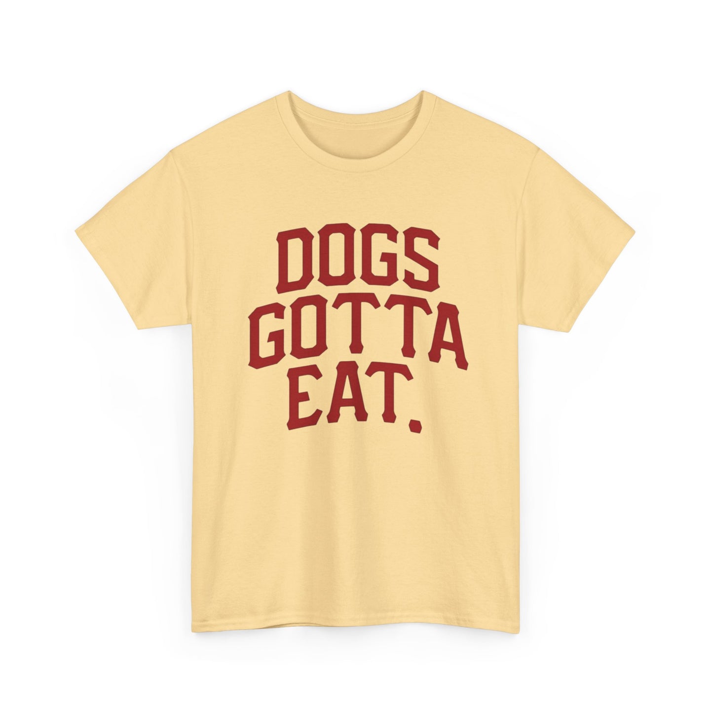 Dogs Gotta Eat Graphic T Shirt NEW ADULT Heavy Cotton Tee