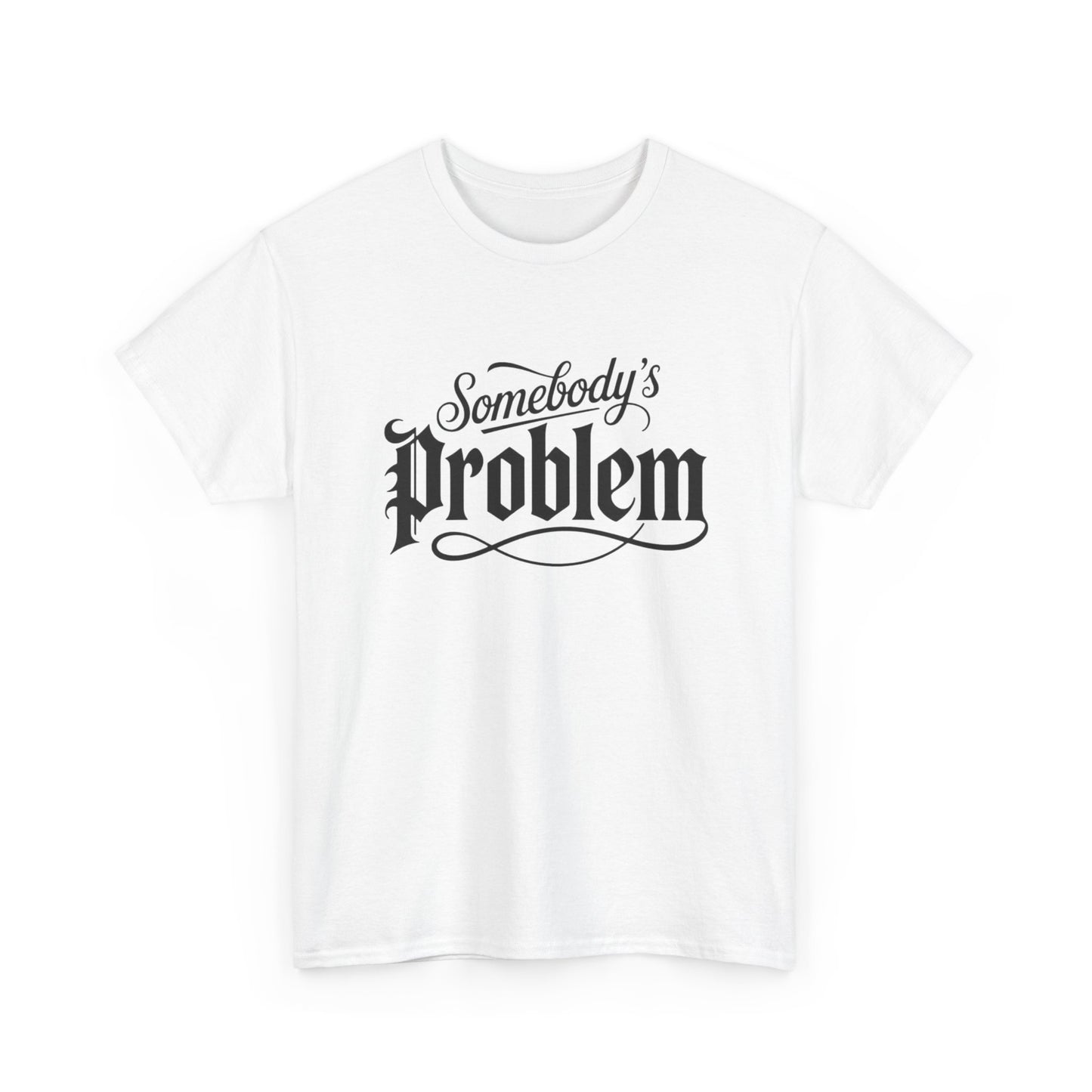 Somebody's Problem Graphic T Shirt NEW ADULT Unisex Heavy Cotton Tee